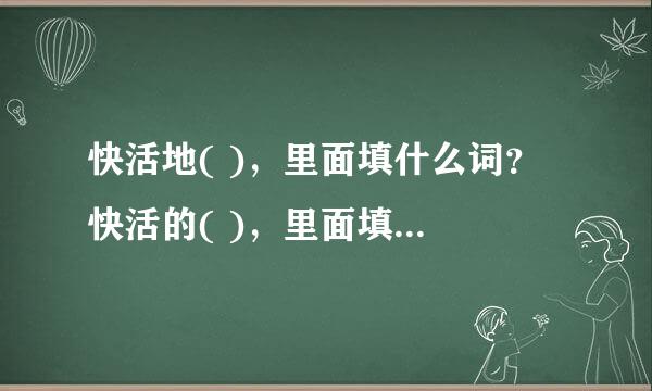 快活地( )，里面填什么词？ 快活的( )，里面填什么词？