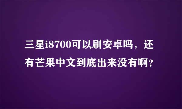 三星i8700可以刷安卓吗，还有芒果中文到底出来没有啊？