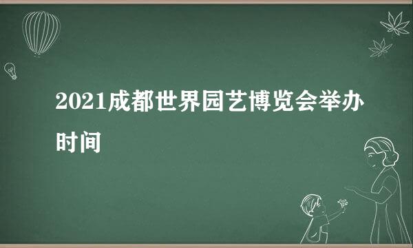 2021成都世界园艺博览会举办时间