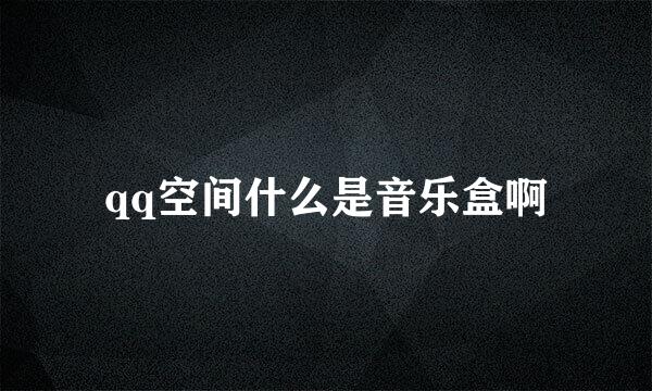 qq空间什么是音乐盒啊