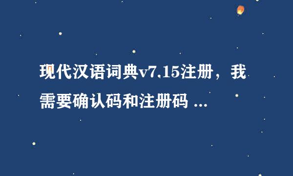 现代汉语词典v7.15注册，我需要确认码和注册码 注册机也行 谢谢！