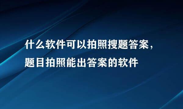 什么软件可以拍照搜题答案，题目拍照能出答案的软件