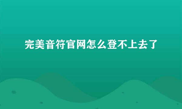 完美音符官网怎么登不上去了