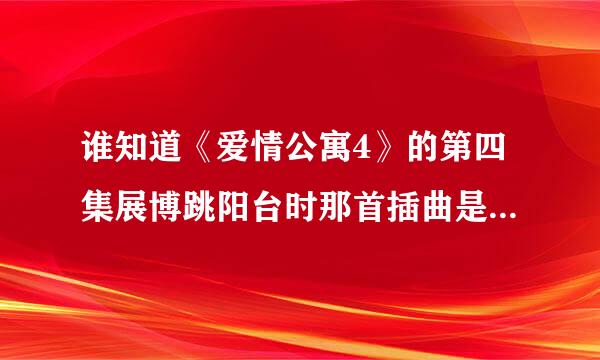 谁知道《爱情公寓4》的第四集展博跳阳台时那首插曲是什么呀？