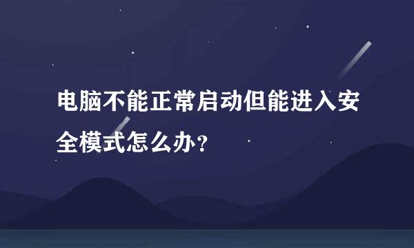 电脑不能正常启动但能进入安全模式怎么办？