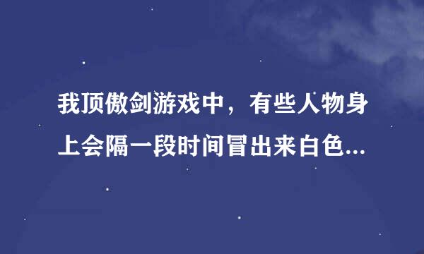 我顶傲剑游戏中，有些人物身上会隔一段时间冒出来白色或者金色的类似光圈一样的效果，这是什么意思呢