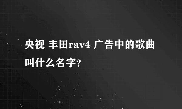 央视 丰田rav4 广告中的歌曲叫什么名字？