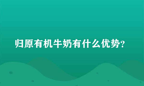 归原有机牛奶有什么优势？