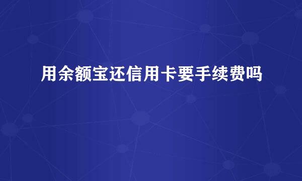 用余额宝还信用卡要手续费吗