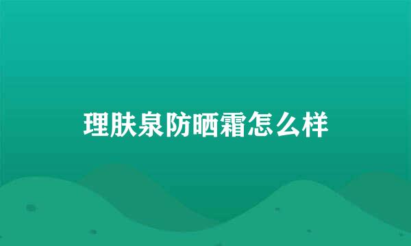 理肤泉防晒霜怎么样