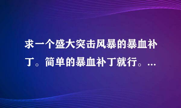 求一个盛大突击风暴的暴血补丁。简单的暴血补丁就行。不用多。 好心给发一下。谢谢了。