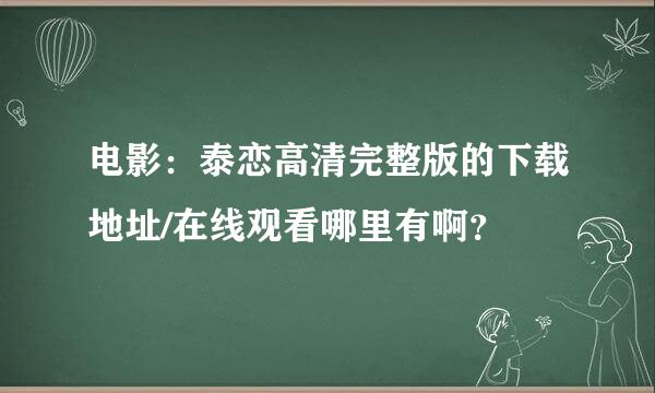 电影：泰恋高清完整版的下载地址/在线观看哪里有啊？