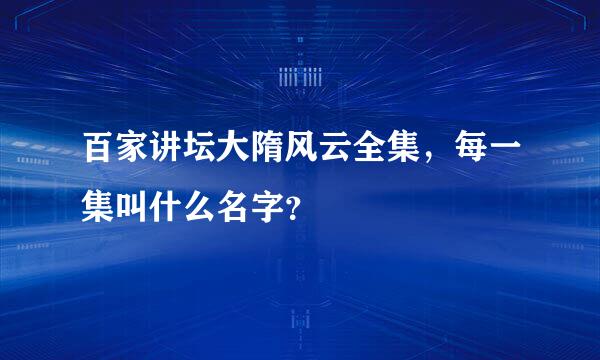 百家讲坛大隋风云全集，每一集叫什么名字？