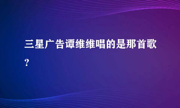 三星广告谭维维唱的是那首歌？