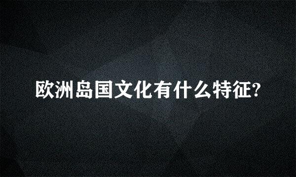 欧洲岛国文化有什么特征?