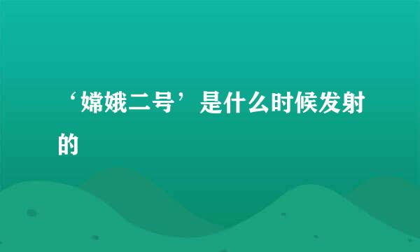 ‘嫦娥二号’是什么时候发射的