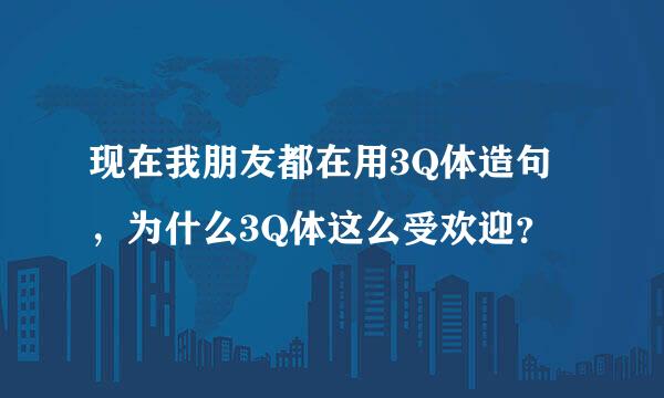 现在我朋友都在用3Q体造句，为什么3Q体这么受欢迎？