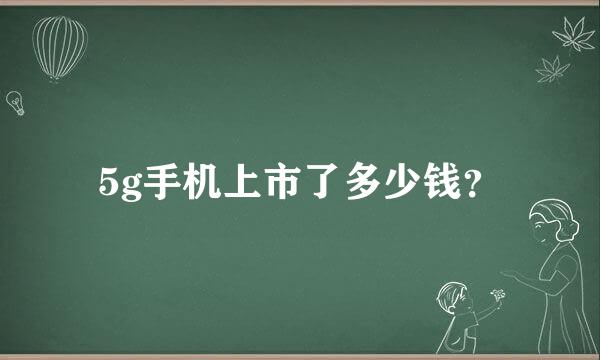 5g手机上市了多少钱？