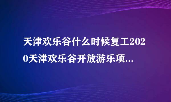 天津欢乐谷什么时候复工2020天津欢乐谷开放游乐项目及营业时间