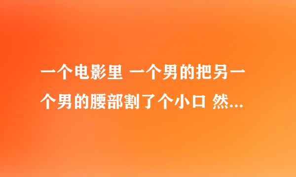 一个电影里 一个男的把另一个男的腰部割了个小口 然后跪着日 这也行吗？