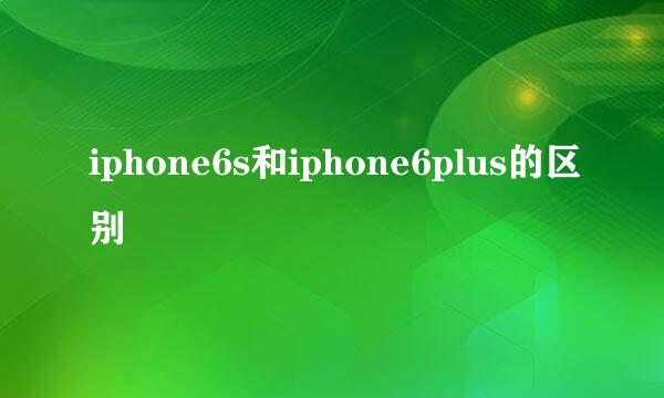 iphone6s和iphone6plus的区别