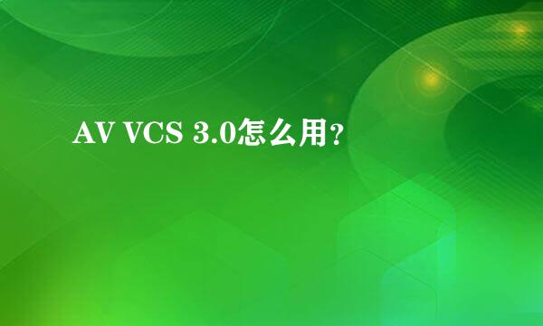 AV VCS 3.0怎么用？