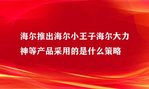 海尔推出海尔小王子海尔大力神等产品采用的是什么策略