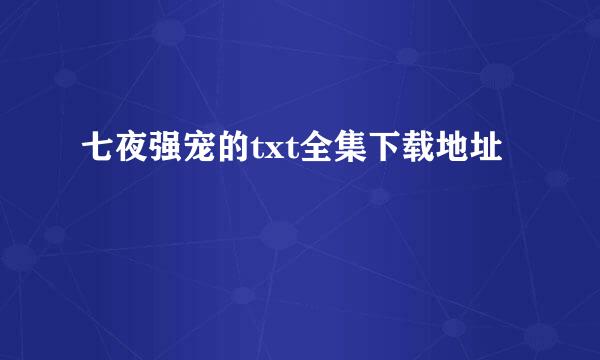 七夜强宠的txt全集下载地址