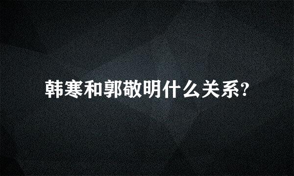 韩寒和郭敬明什么关系?