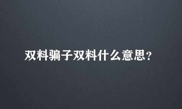 双料骗子双料什么意思？