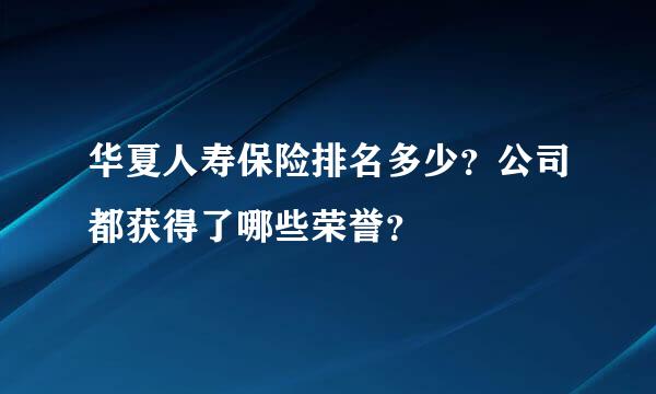 华夏人寿保险排名多少？公司都获得了哪些荣誉？