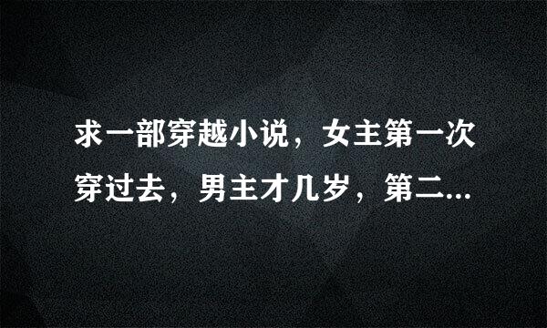 求一部穿越小说，女主第一次穿过去，男主才几岁，第二次穿过去，男主十几岁，女主共穿越三次，后来和男主