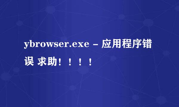 ybrowser.exe - 应用程序错误 求助！！！！