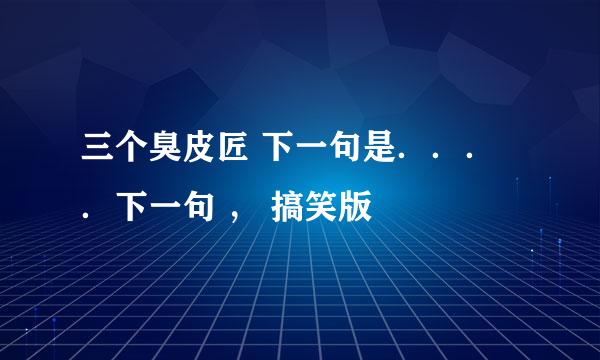 三个臭皮匠 下一句是．．．．下一句 ， 搞笑版