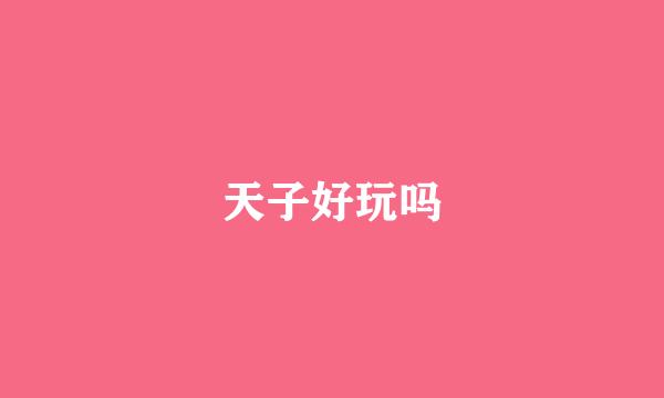 天子好玩吗