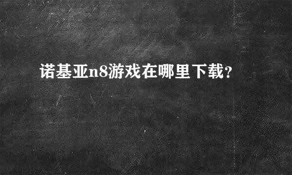 诺基亚n8游戏在哪里下载？