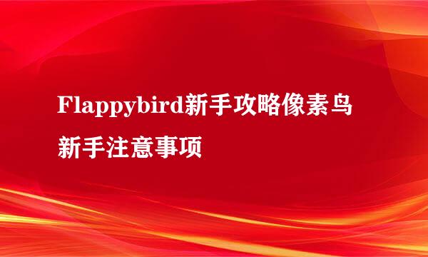 Flappybird新手攻略像素鸟新手注意事项