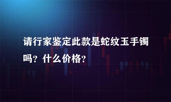 请行家鉴定此款是蛇纹玉手镯吗？什么价格？