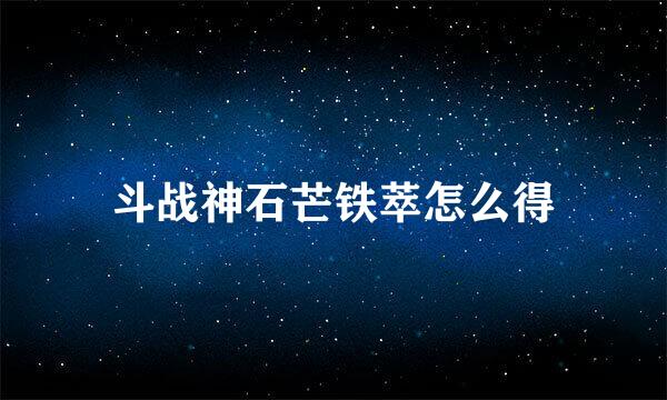 斗战神石芒铁萃怎么得