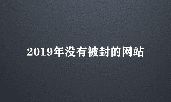 2019年没有被封的网站