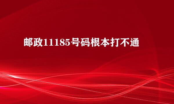 邮政11185号码根本打不通