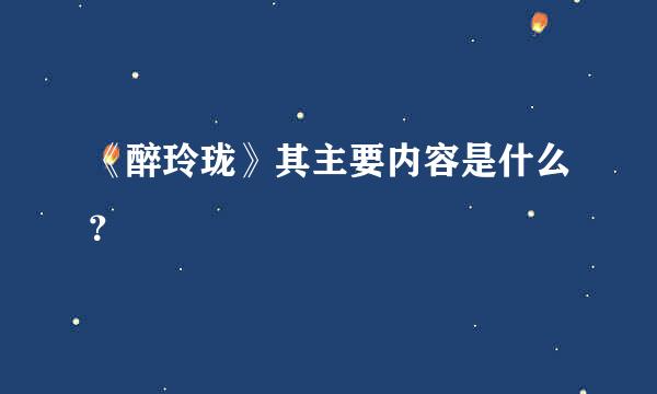 《醉玲珑》其主要内容是什么？