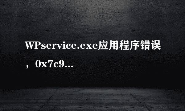 WPservice.exe应用程序错误，0x7c93ab0a,0x01c9f22e