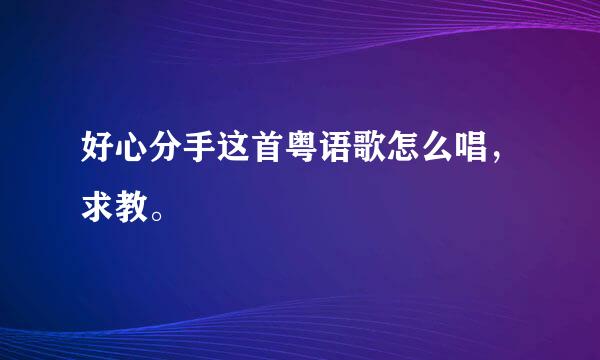 好心分手这首粤语歌怎么唱，求教。