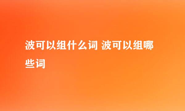 波可以组什么词 波可以组哪些词