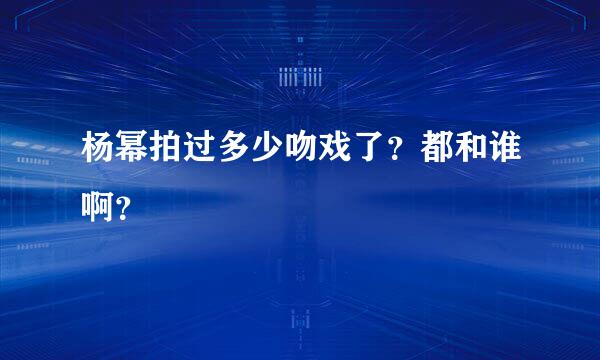 杨幂拍过多少吻戏了？都和谁啊？