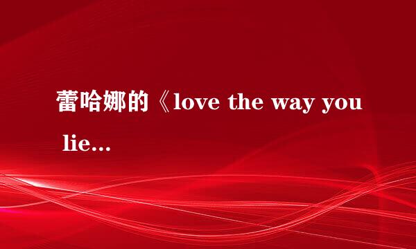 蕾哈娜的《love the way you lie》中英文歌词