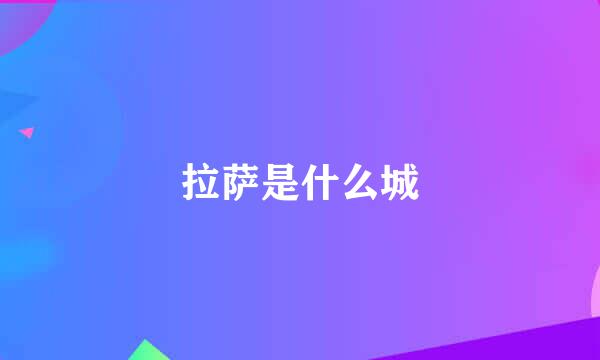 拉萨是什么城