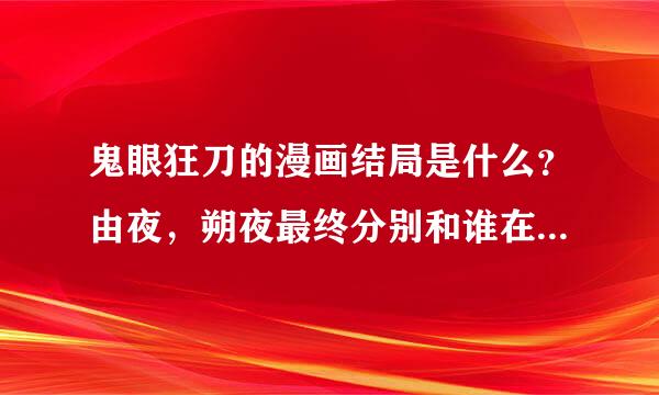 鬼眼狂刀的漫画结局是什么？由夜，朔夜最终分别和谁在了一起？四圣天解散了没？