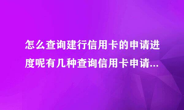 怎么查询建行信用卡的申请进度呢有几种查询信用卡申请进度的方法